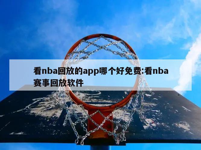 看nba回放的app哪個好免費:看nba賽事回放軟件