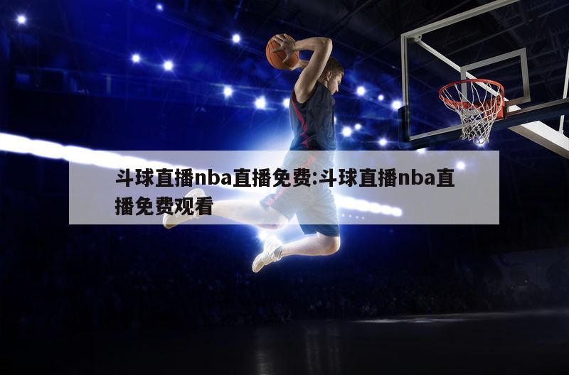 斗球直播nba直播免費:斗球直播nba直播免費觀看