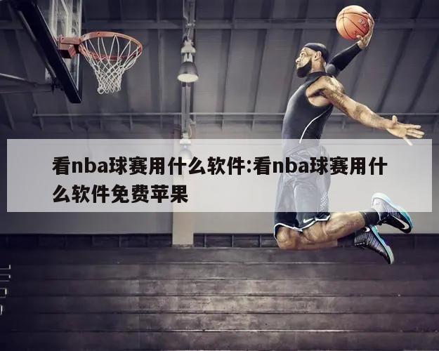 看nba球賽用什么軟件:看nba球賽用什么軟件免費蘋果