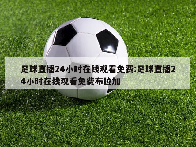 足球直播24小時在線觀看免費(fèi):足球直播24小時在線觀看免費(fèi)布拉加