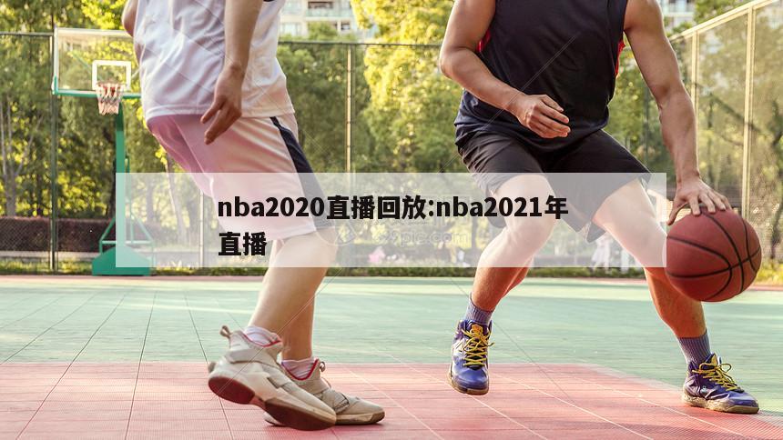 nba2020直播回放:nba2021年直播