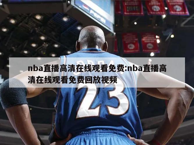 nba直播高清在線觀看免費(fèi):nba直播高清在線觀看免費(fèi)回放視頻