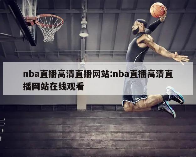 nba直播高清直播網(wǎng)站:nba直播高清直播網(wǎng)站在線觀看