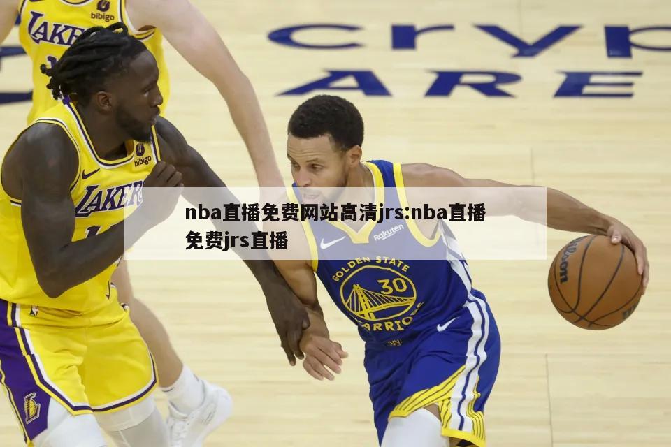 nba直播免費(fèi)網(wǎng)站高清jrs:nba直播免費(fèi)jrs直播