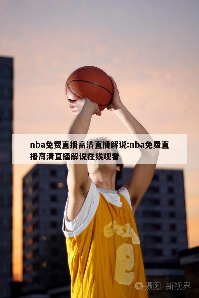 nba免費(fèi)直播高清直播解說(shuō):nba免費(fèi)直播高清直播解說(shuō)在線觀看