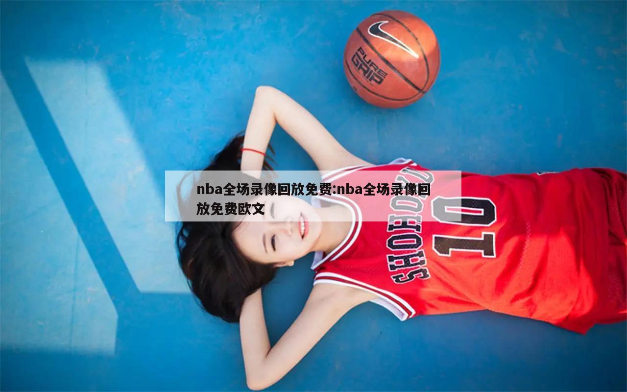 nba全場(chǎng)錄像回放免費(fèi):nba全場(chǎng)錄像回放免費(fèi)歐文