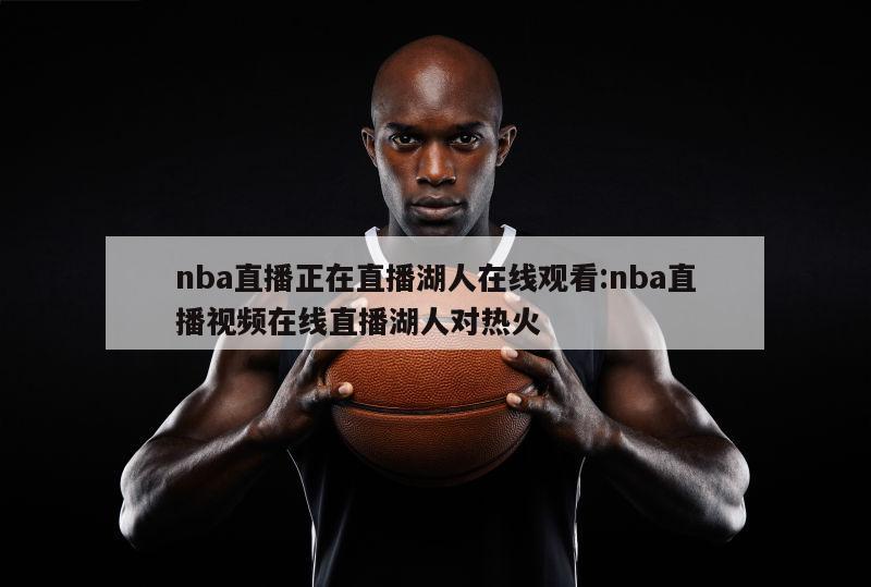 nba直播正在直播湖人在線觀看:nba直播視頻在線直播湖人對(duì)熱火