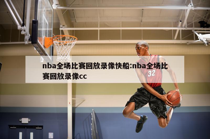 nba全場比賽回放錄像快船:nba全場比賽回放錄像cc