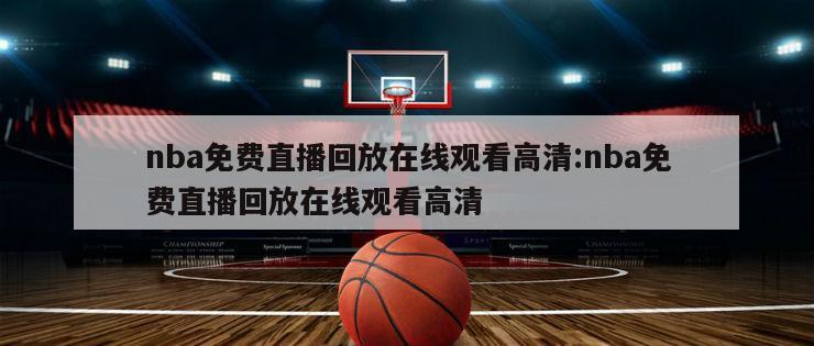 nba免費直播回放在線觀看高清:nba免費直播回放在線觀看高清